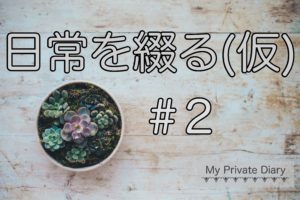 日常を綴る(仮)＃2